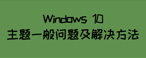 win10主题一般问题及解决方法
